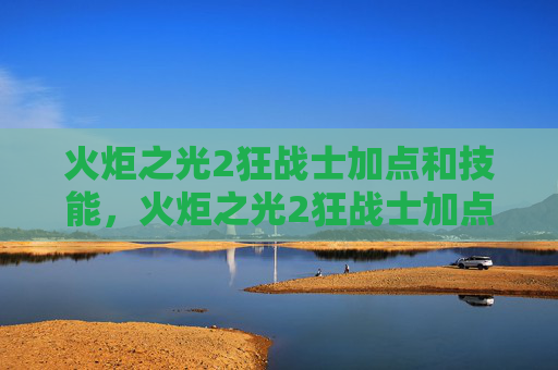 火炬之光2狂战士加点和技能，火炬之光2狂战士加点攻略