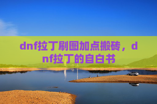dnf拉丁刷图加点搬砖,dnf拉丁的自白书 dnf拉丁刷图加点搬砖,dnf拉丁的自白书
