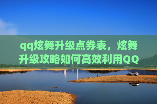 qq炫舞升级点券表,炫舞升级攻略如何高效利用QQ炫舞的点券系统,让你的角色快速成长! qq炫舞升级点券表,炫舞升级攻略如何高效利用QQ炫舞的点券系统,让你的角色快速成长!