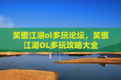 笑傲江湖ol多玩论坛，笑傲江湖OL多玩攻略大全