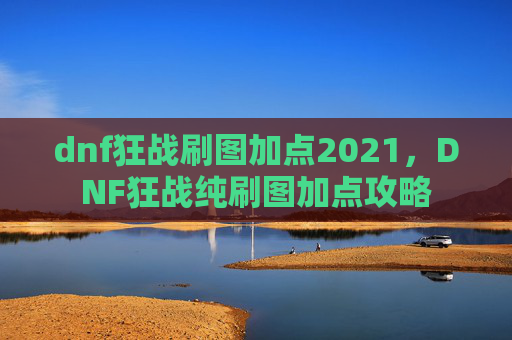 dnf狂战刷图加点2021,DNF狂战纯刷图加点攻略 dnf狂战刷图加点2021,DNF狂战纯刷图加点攻略