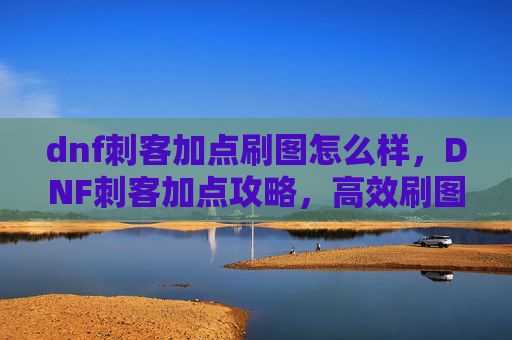 dnf刺客加点刷图怎么样，DNF刺客加点攻略，高效刷图技巧全解析