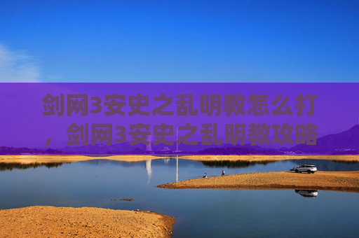 剑网3安史之乱明教怎么打，剑网3安史之乱明教攻略