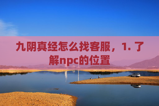 九阴真经怎么找客服,1. 了解npc的位置 九阴真经怎么找客服,1. 了解npc的位置