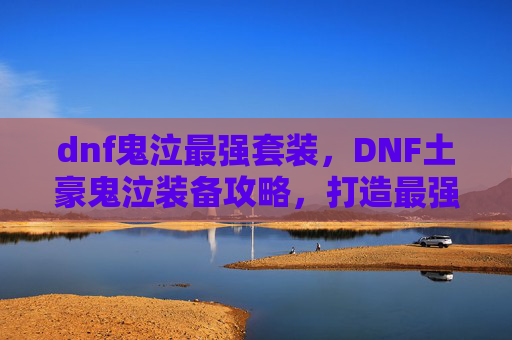 dnf鬼泣最强套装，DNF土豪鬼泣装备攻略，打造最强鬼泣角色