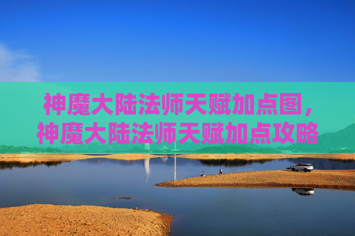 神魔大陆法师天赋加点图，神魔大陆法师天赋加点攻略