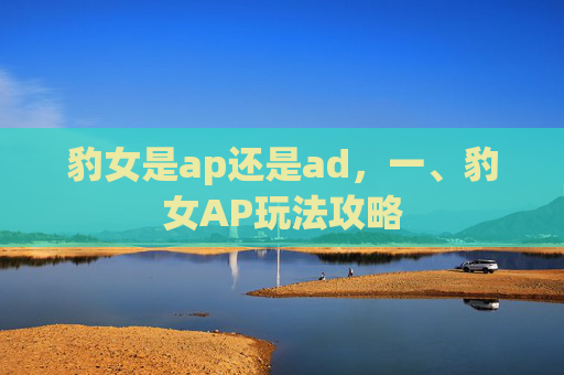 豹女是ap还是ad，一、豹女AP玩法攻略