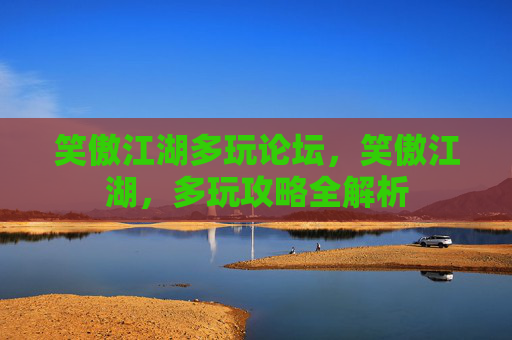 笑傲江湖多玩论坛，笑傲江湖，多玩攻略全解析