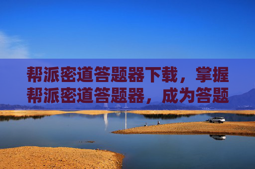 帮派密道答题器下载,掌握帮派密道答题器,成为答题高手的终极攻略 帮派密道答题器下载,掌握帮派密道答题器,成为答题高手的终极攻略