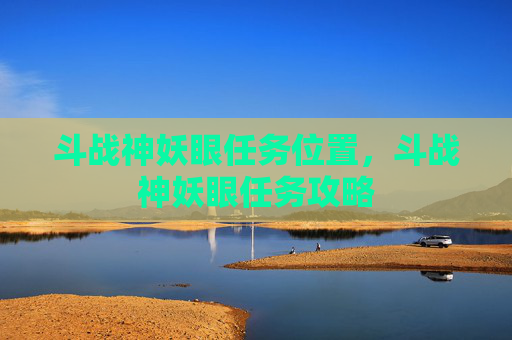 斗战神妖眼任务位置,斗战神妖眼任务攻略 斗战神妖眼任务位置,斗战神妖眼任务攻略