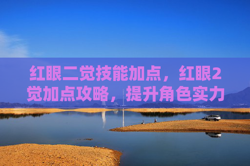 红眼二觉技能加点，红眼2觉加点攻略，提升角色实力的关键步骤
