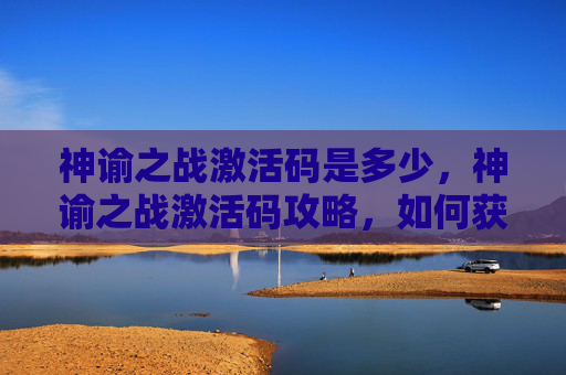 神谕之战激活码是多少，神谕之战激活码攻略，如何获取并有效使用