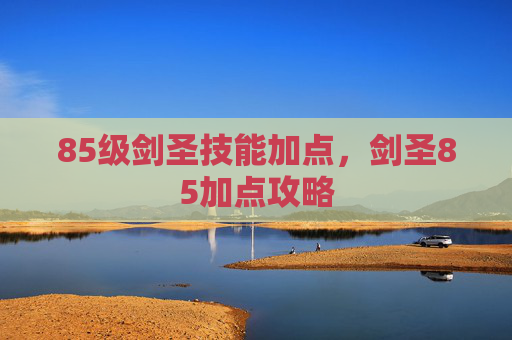 85级剑圣技能加点，剑圣85加点攻略