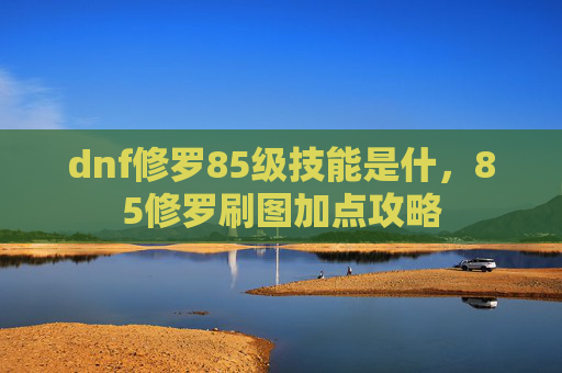 dnf修罗85级技能是什，85修罗刷图加点攻略
