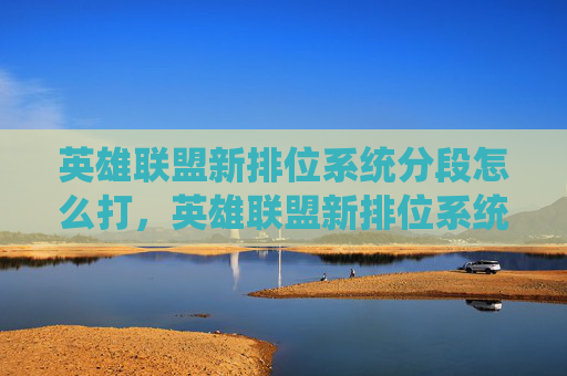 英雄联盟新排位系统分段怎么打,英雄联盟新排位系统分段攻略 英雄联盟新排位系统分段怎么打,英雄联盟新排位系统分段攻略