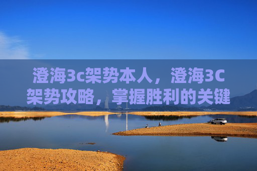 澄海3c架势本人,澄海3C架势攻略,掌握胜利的关键 澄海3c架势本人,澄海3C架势攻略,掌握胜利的关键