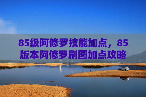 85级阿修罗技能加点,85版本阿修罗刷图加点攻略 85级阿修罗技能加点,85版本阿修罗刷图加点攻略
