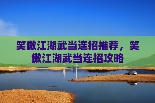 笑傲江湖武当连招推荐，笑傲江湖武当连招攻略