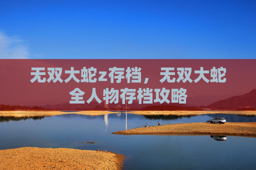 无双大蛇z存档，无双大蛇全人物存档攻略