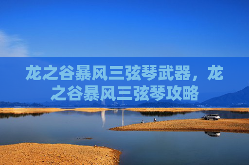 龙之谷暴风三弦琴武器，龙之谷暴风三弦琴攻略