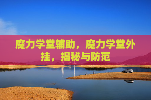 魔力学堂辅助，魔力学堂外挂，揭秘与防范