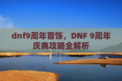 dnf9周年首饰，DNF 9周年庆典攻略全解析