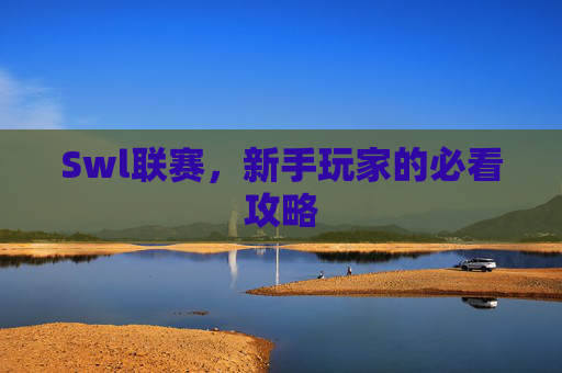 Swl联赛，新手玩家的必看攻略