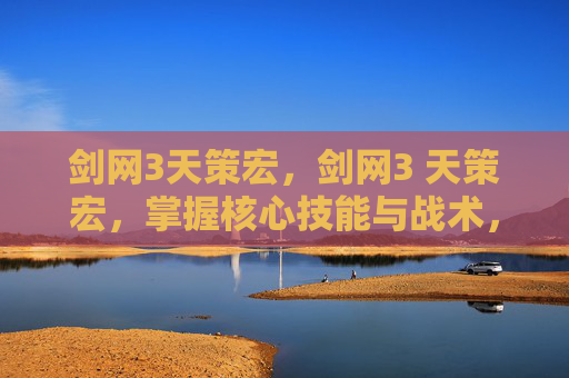 剑网3天策宏，剑网3 天策宏，掌握核心技能与战术，成为PVP高手