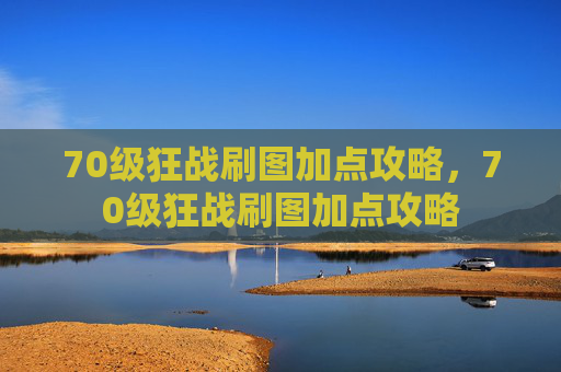 70级狂战刷图加点攻略,70级狂战刷图加点攻略 70级狂战刷图加点攻略,70级狂战刷图加点攻略