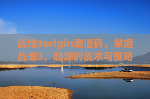 战地3origin激活码，掌握战地3，起源的战术与策略，成为战场上的主宰者