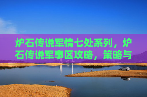 炉石传说军情七处系列,炉石传说军事区攻略,策略与技巧全解析 炉石传说军情七处系列,炉石传说军事区攻略,策略与技巧全解析