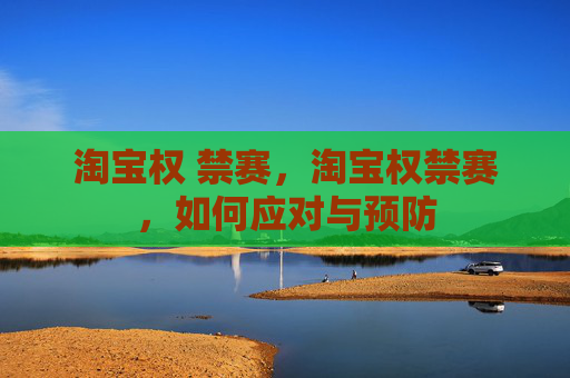 淘宝权 禁赛，淘宝权禁赛，如何应对与预防