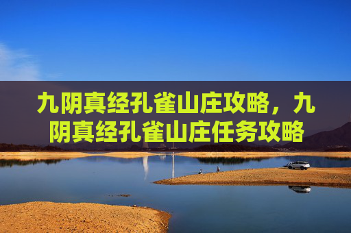 九阴真经孔雀山庄攻略,九阴真经孔雀山庄任务攻略 九阴真经孔雀山庄攻略,九阴真经孔雀山庄任务攻略