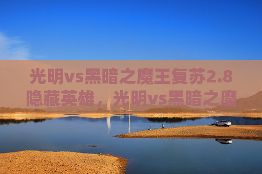 光明vs黑暗之魔王复苏2.8隐藏英雄，光明vs黑暗之魔王复苏，揭秘史诗级战役背后的策略与技巧