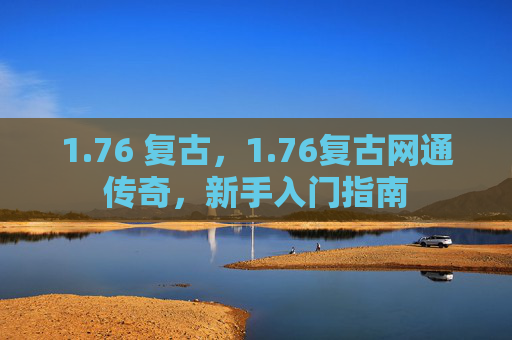 1.76 复古，1.76复古网通传奇，新手入门指南