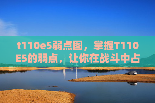 t110e5弱点图，掌握T110E5的弱点，让你在战斗中占上风！