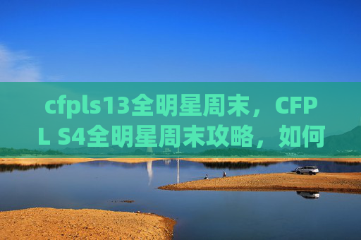 cfpls13全明星周末，CFPL S4全明星周末攻略，如何成为顶尖玩家