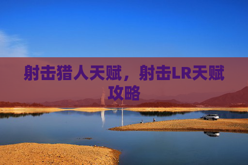 射击猎人天赋,射击LR天赋攻略 射击猎人天赋,射击LR天赋攻略