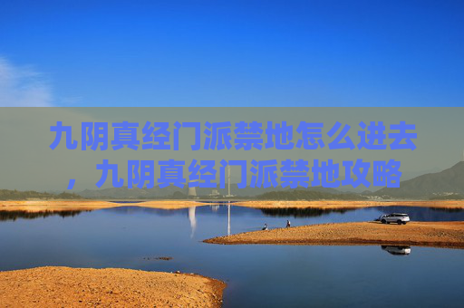 九阴真经门派禁地怎么进去，九阴真经门派禁地攻略