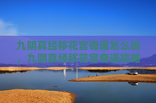 九阴真经移花宫奇遇怎么刷,九阴真经移花宫奇遇攻略 九阴真经移花宫奇遇怎么刷,九阴真经移花宫奇遇攻略