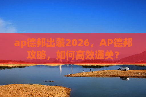 ap德邦出装2026，AP德邦攻略，如何高效通关？