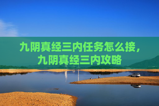 九阴真经三内任务怎么接，九阴真经三内攻略