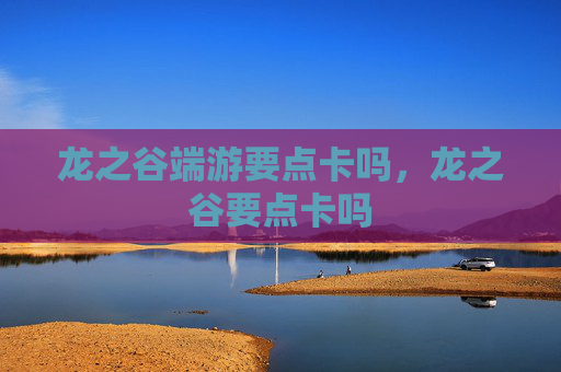 龙之谷端游要点卡吗，龙之谷要点卡吗