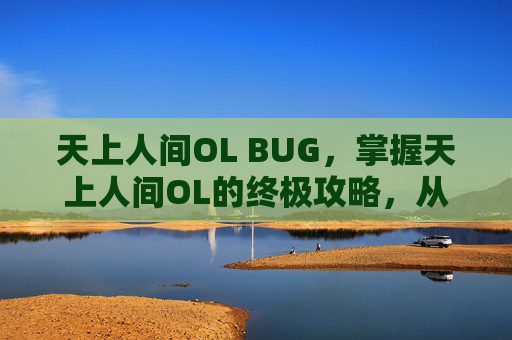 天上人间OL BUG，掌握天上人间OL的终极攻略，从新手到高手的全方位指南