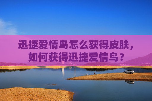 迅捷爱情鸟怎么获得皮肤,如何获得迅捷爱情鸟? 迅捷爱情鸟怎么获得皮肤,如何获得迅捷爱情鸟?