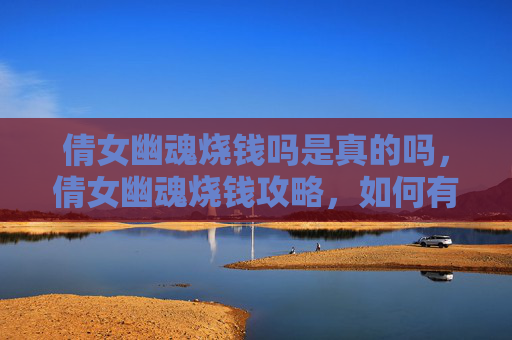 倩女幽魂烧钱吗是真的吗,倩女幽魂烧钱攻略,如何有效控制游戏内消费 倩女幽魂烧钱吗是真的吗,倩女幽魂烧钱攻略,如何有效控制游戏内消费