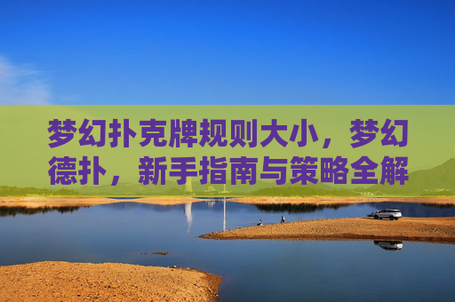 梦幻扑克牌规则大小，梦幻德扑，新手指南与策略全解析