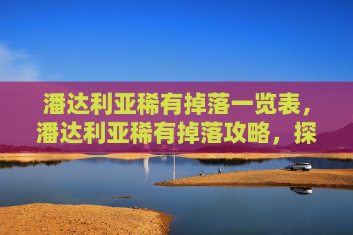 潘达利亚稀有掉落一览表，潘达利亚稀有掉落攻略，探索魔兽世界中的隐藏宝藏