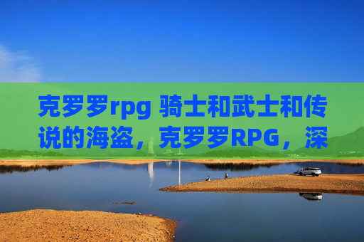 克罗罗rpg 骑士和武士和传说的海盗，克罗罗RPG，深入探索与策略指南