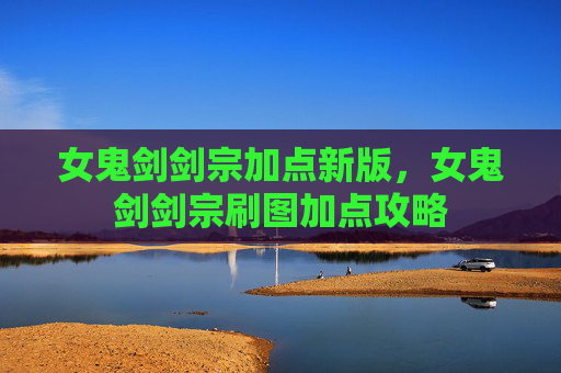 女鬼剑剑宗加点新版,女鬼剑剑宗刷图加点攻略 女鬼剑剑宗加点新版,女鬼剑剑宗刷图加点攻略